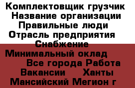 Комплектовщик-грузчик › Название организации ­ Правильные люди › Отрасль предприятия ­ Снабжение › Минимальный оклад ­ 25 000 - Все города Работа » Вакансии   . Ханты-Мансийский,Мегион г.